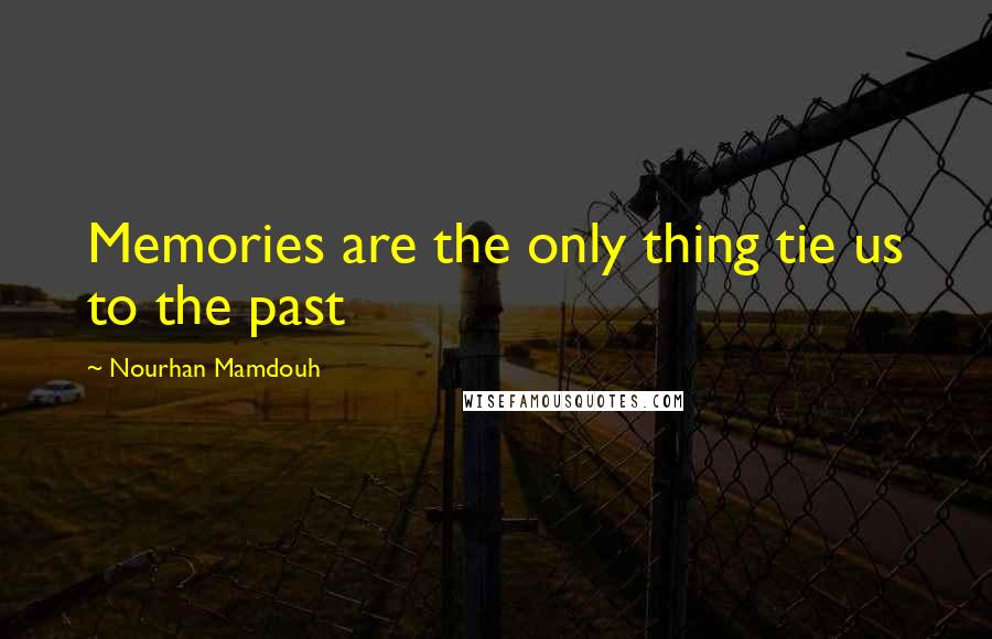 Nourhan Mamdouh Quotes: Memories are the only thing tie us to the past