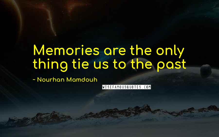 Nourhan Mamdouh Quotes: Memories are the only thing tie us to the past