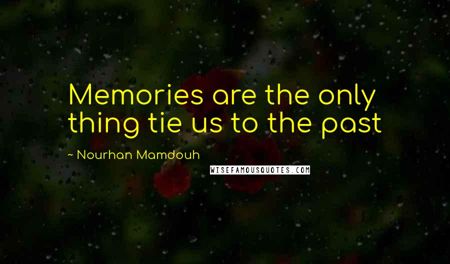 Nourhan Mamdouh Quotes: Memories are the only thing tie us to the past