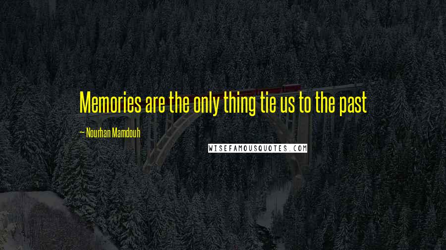 Nourhan Mamdouh Quotes: Memories are the only thing tie us to the past