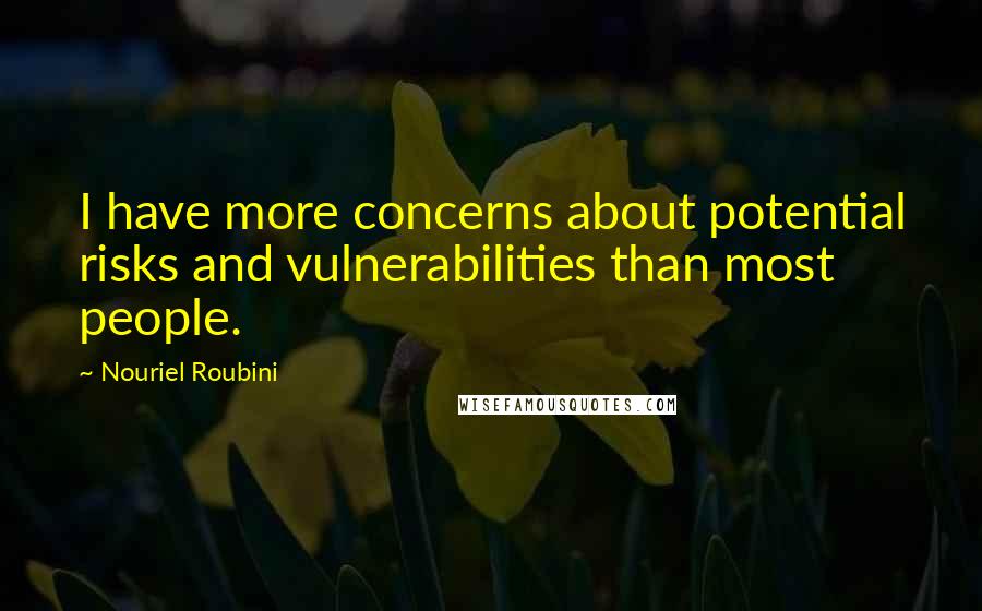 Nouriel Roubini Quotes: I have more concerns about potential risks and vulnerabilities than most people.