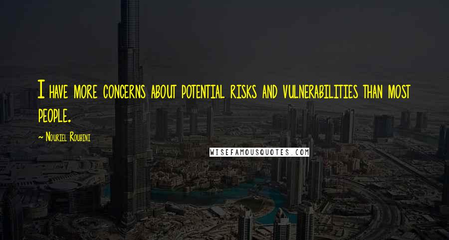 Nouriel Roubini Quotes: I have more concerns about potential risks and vulnerabilities than most people.