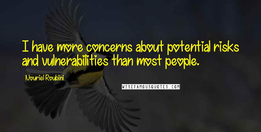 Nouriel Roubini Quotes: I have more concerns about potential risks and vulnerabilities than most people.