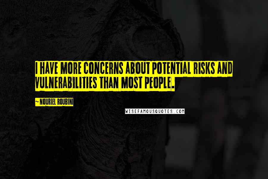 Nouriel Roubini Quotes: I have more concerns about potential risks and vulnerabilities than most people.