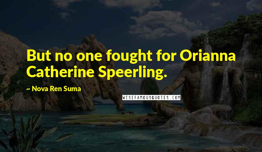 Nova Ren Suma Quotes: But no one fought for Orianna Catherine Speerling.