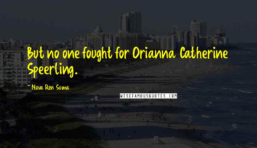 Nova Ren Suma Quotes: But no one fought for Orianna Catherine Speerling.