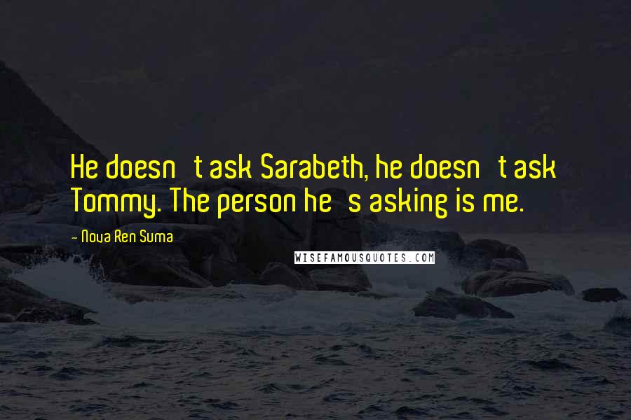 Nova Ren Suma Quotes: He doesn't ask Sarabeth, he doesn't ask Tommy. The person he's asking is me.