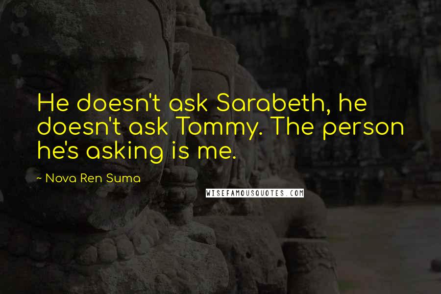 Nova Ren Suma Quotes: He doesn't ask Sarabeth, he doesn't ask Tommy. The person he's asking is me.