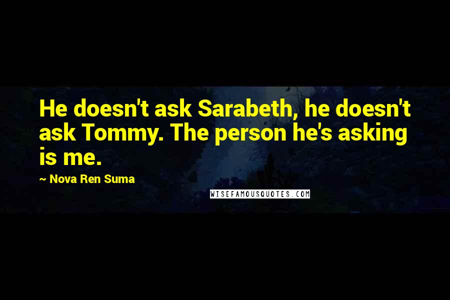 Nova Ren Suma Quotes: He doesn't ask Sarabeth, he doesn't ask Tommy. The person he's asking is me.