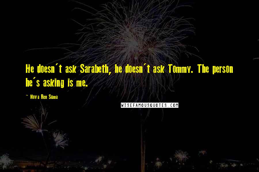 Nova Ren Suma Quotes: He doesn't ask Sarabeth, he doesn't ask Tommy. The person he's asking is me.