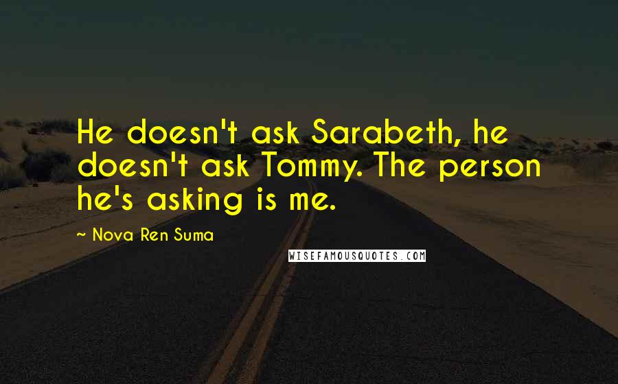 Nova Ren Suma Quotes: He doesn't ask Sarabeth, he doesn't ask Tommy. The person he's asking is me.