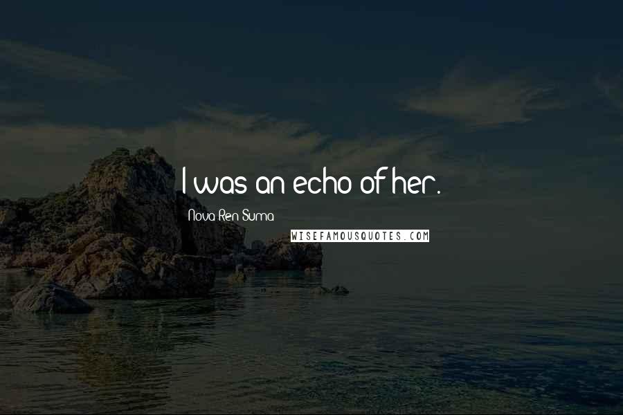 Nova Ren Suma Quotes: I was an echo of her.