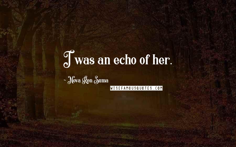 Nova Ren Suma Quotes: I was an echo of her.