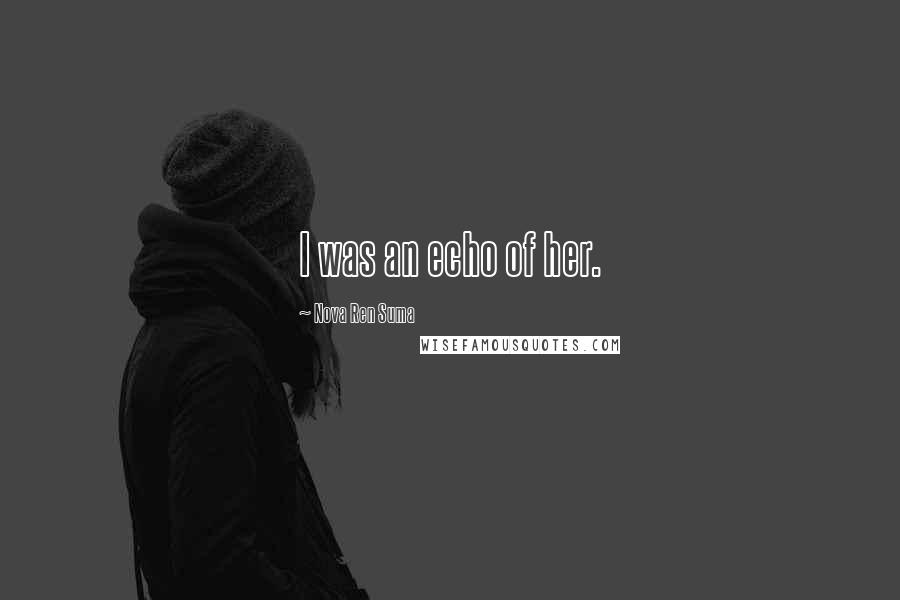 Nova Ren Suma Quotes: I was an echo of her.