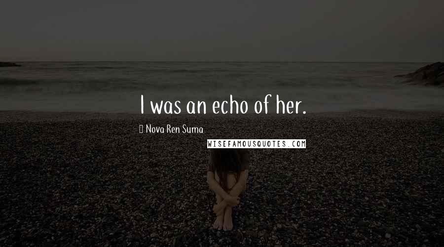 Nova Ren Suma Quotes: I was an echo of her.
