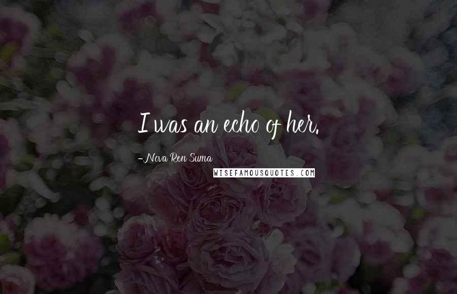 Nova Ren Suma Quotes: I was an echo of her.