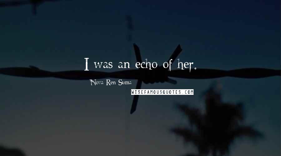 Nova Ren Suma Quotes: I was an echo of her.