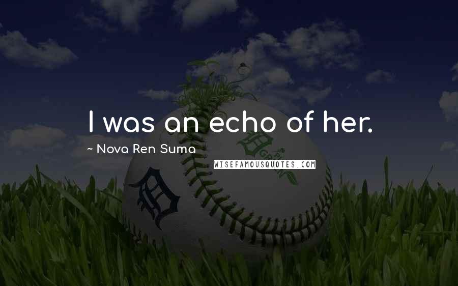 Nova Ren Suma Quotes: I was an echo of her.