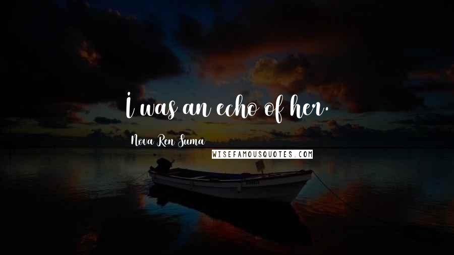 Nova Ren Suma Quotes: I was an echo of her.