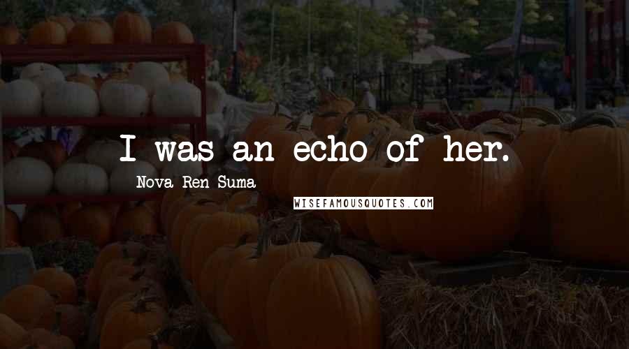 Nova Ren Suma Quotes: I was an echo of her.