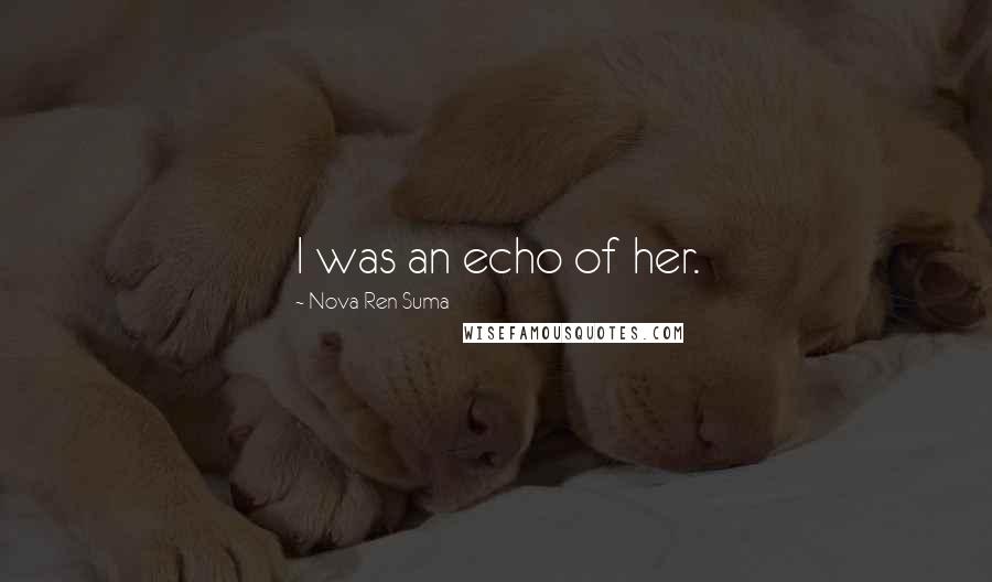 Nova Ren Suma Quotes: I was an echo of her.