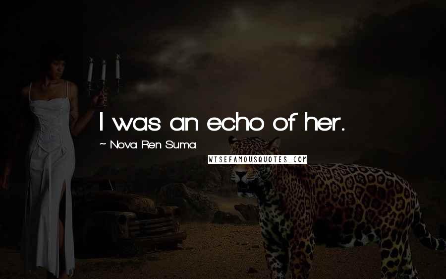 Nova Ren Suma Quotes: I was an echo of her.