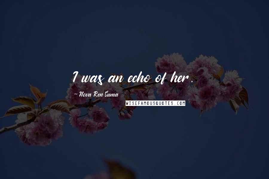 Nova Ren Suma Quotes: I was an echo of her.