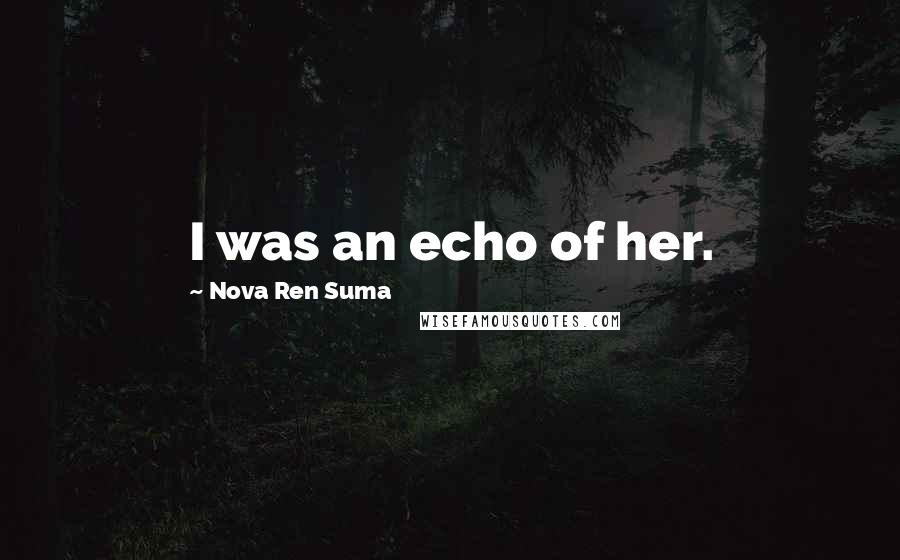 Nova Ren Suma Quotes: I was an echo of her.