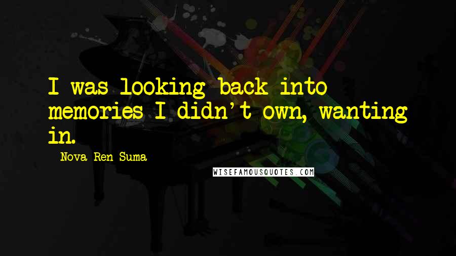 Nova Ren Suma Quotes: I was looking back into memories I didn't own, wanting in.