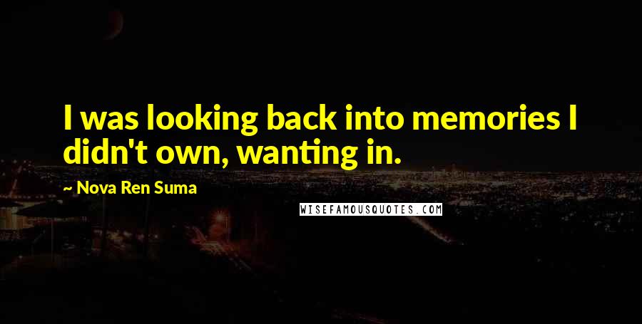 Nova Ren Suma Quotes: I was looking back into memories I didn't own, wanting in.