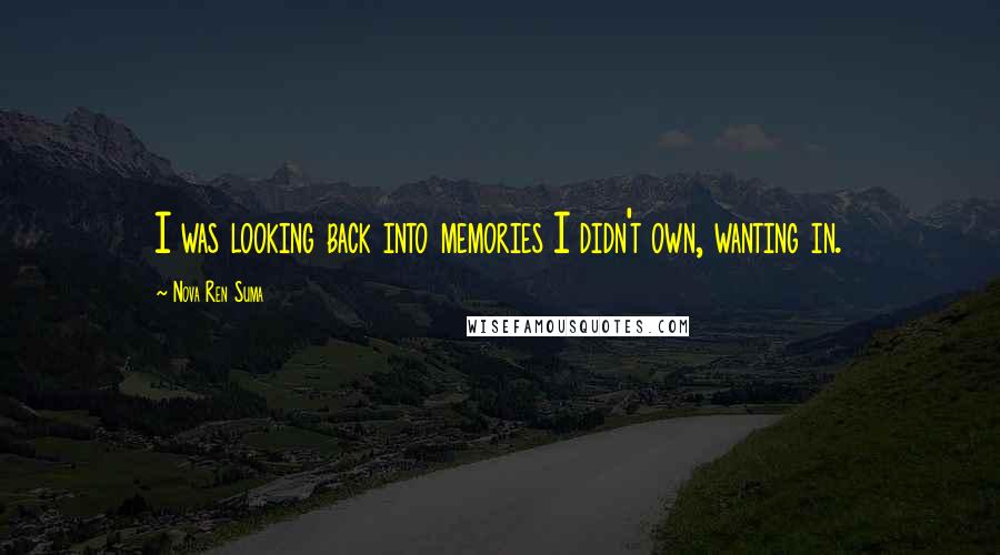Nova Ren Suma Quotes: I was looking back into memories I didn't own, wanting in.