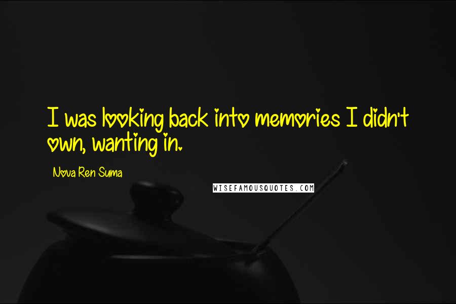 Nova Ren Suma Quotes: I was looking back into memories I didn't own, wanting in.