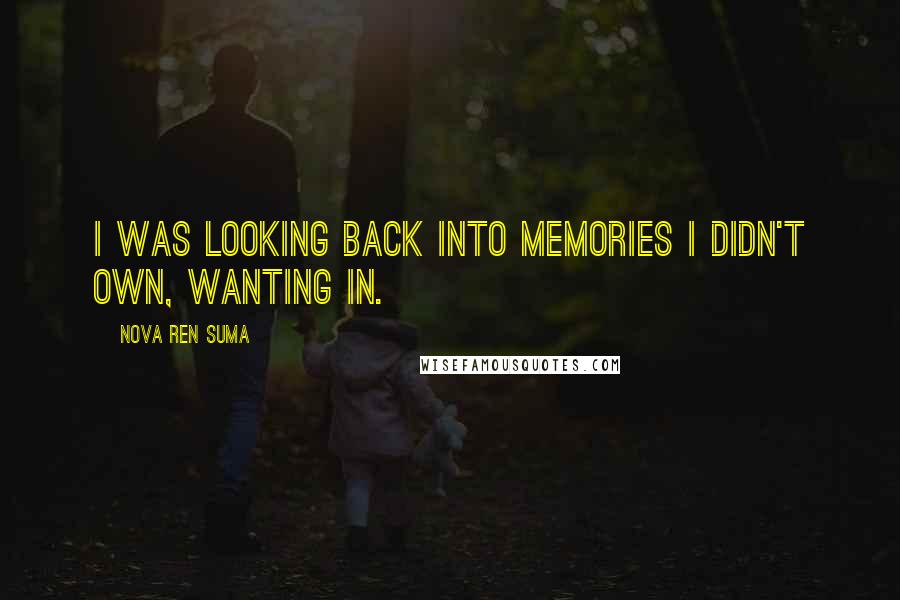 Nova Ren Suma Quotes: I was looking back into memories I didn't own, wanting in.