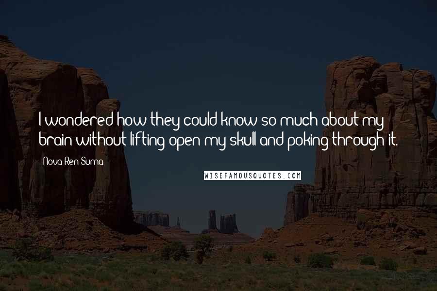 Nova Ren Suma Quotes: I wondered how they could know so much about my brain without lifting open my skull and poking through it.