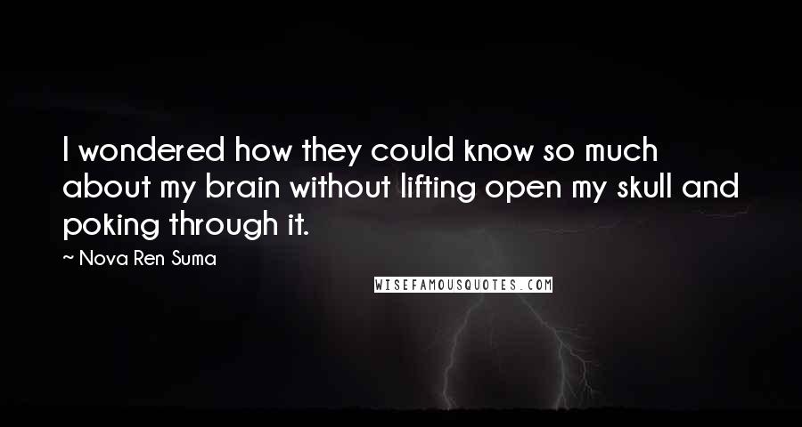 Nova Ren Suma Quotes: I wondered how they could know so much about my brain without lifting open my skull and poking through it.