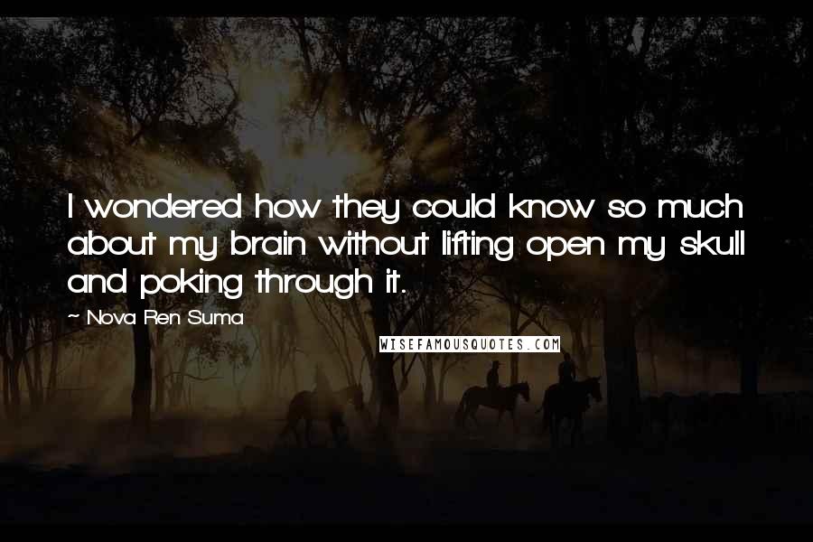 Nova Ren Suma Quotes: I wondered how they could know so much about my brain without lifting open my skull and poking through it.