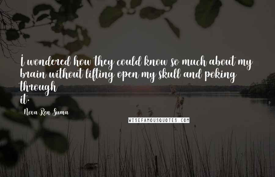 Nova Ren Suma Quotes: I wondered how they could know so much about my brain without lifting open my skull and poking through it.