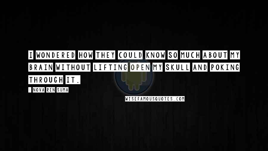 Nova Ren Suma Quotes: I wondered how they could know so much about my brain without lifting open my skull and poking through it.