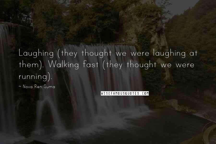 Nova Ren Suma Quotes: Laughing (they thought we were laughing at them). Walking fast (they thought we were running).