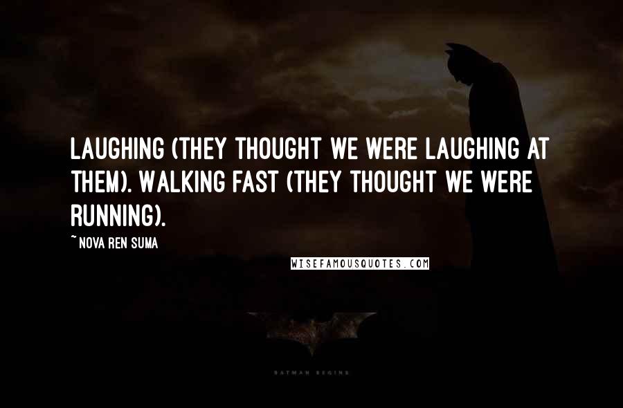 Nova Ren Suma Quotes: Laughing (they thought we were laughing at them). Walking fast (they thought we were running).