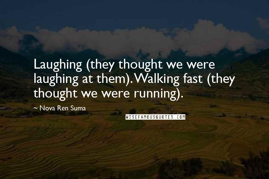 Nova Ren Suma Quotes: Laughing (they thought we were laughing at them). Walking fast (they thought we were running).