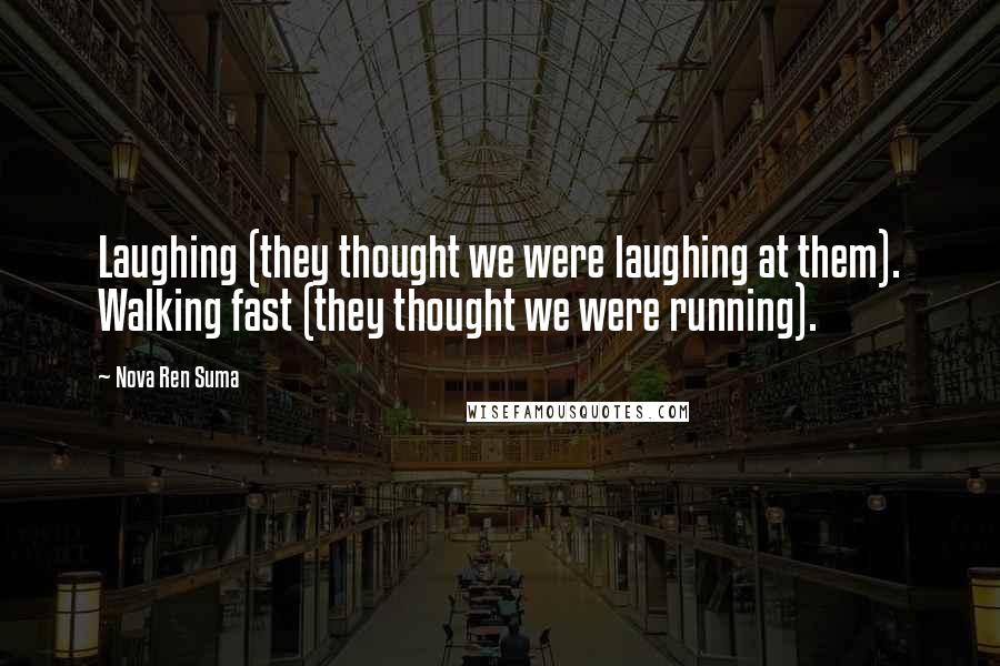 Nova Ren Suma Quotes: Laughing (they thought we were laughing at them). Walking fast (they thought we were running).