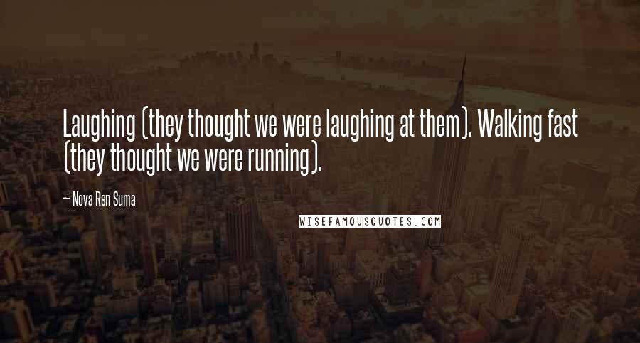 Nova Ren Suma Quotes: Laughing (they thought we were laughing at them). Walking fast (they thought we were running).