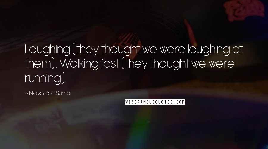 Nova Ren Suma Quotes: Laughing (they thought we were laughing at them). Walking fast (they thought we were running).
