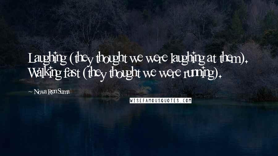 Nova Ren Suma Quotes: Laughing (they thought we were laughing at them). Walking fast (they thought we were running).