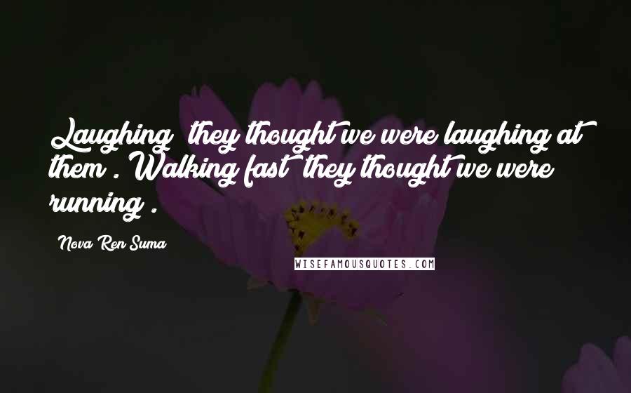 Nova Ren Suma Quotes: Laughing (they thought we were laughing at them). Walking fast (they thought we were running).