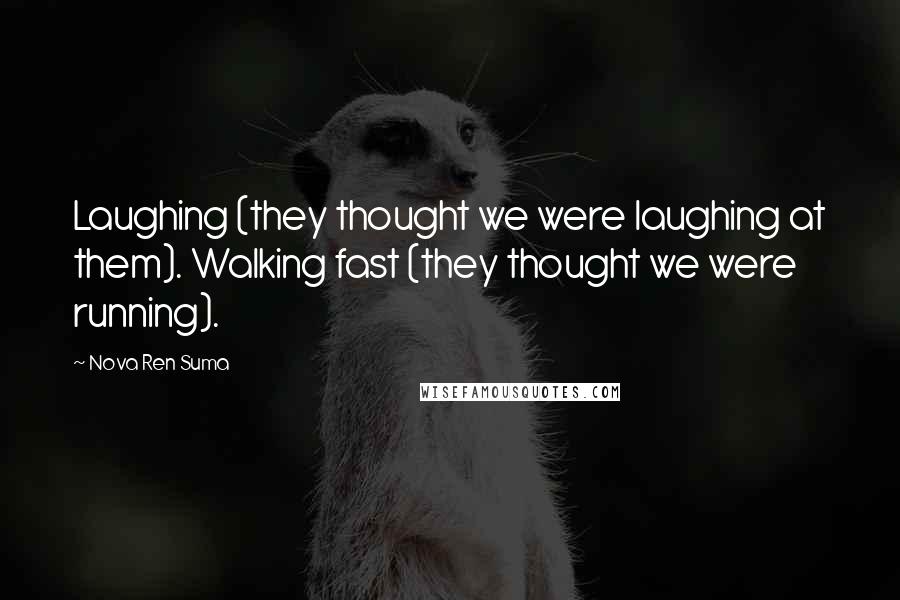 Nova Ren Suma Quotes: Laughing (they thought we were laughing at them). Walking fast (they thought we were running).