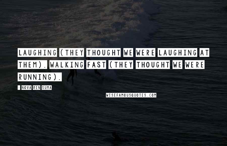 Nova Ren Suma Quotes: Laughing (they thought we were laughing at them). Walking fast (they thought we were running).
