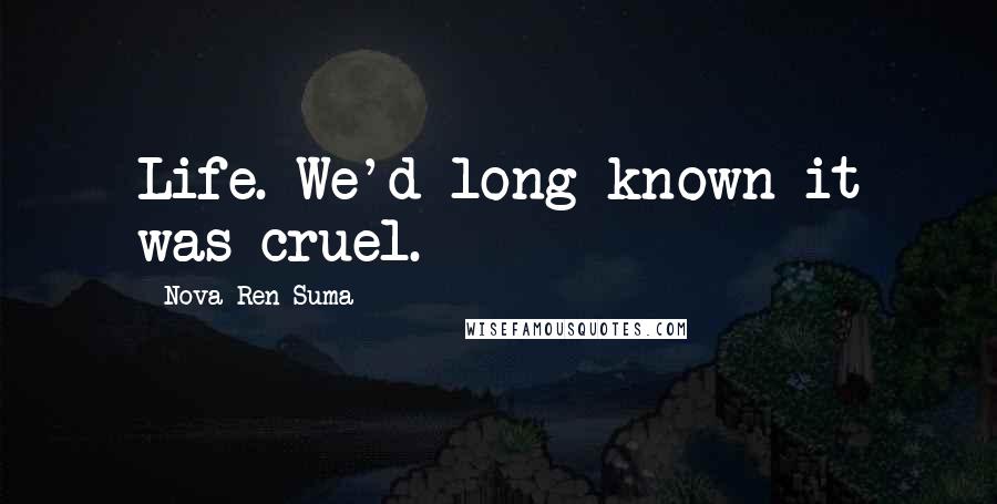 Nova Ren Suma Quotes: Life. We'd long known it was cruel.