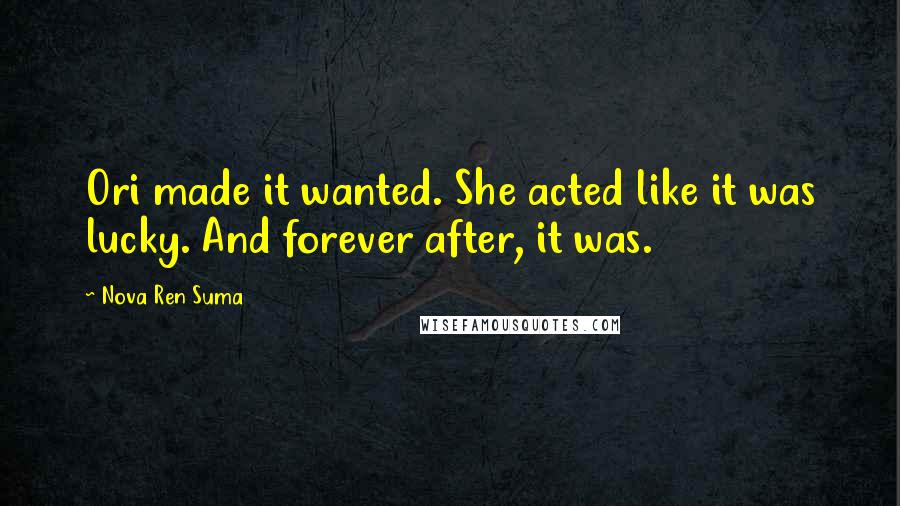 Nova Ren Suma Quotes: Ori made it wanted. She acted like it was lucky. And forever after, it was.